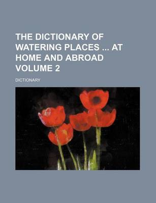 Book cover for The Dictionary of Watering Places at Home and Abroad Volume 2