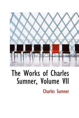 Book cover for The Works of Charles Sumner, Volume VII