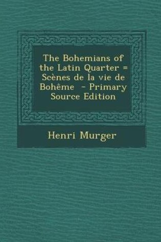 Cover of The Bohemians of the Latin Quarter = Scenes de La Vie de Boheme - Primary Source Edition