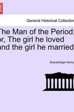 Cover of The Man of the Period; Or, the Girl He Loved and the Girl He Married.