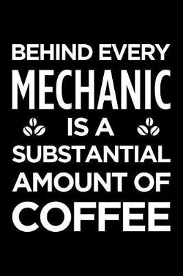 Book cover for Behind Every Mechanic Is a Substantial Amount of Coffee