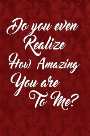 Cover of Do you even realize how amazing you are to me?