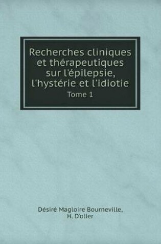 Cover of Recherches cliniques et thérapeutiques sur l'épilepsie, l'hystérie et l'idiotie Tome 1