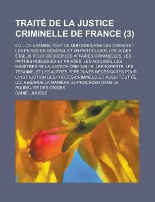 Book cover for Traite de La Justice Criminelle de France; Ou L'On Examine Tout Ce Qui Concerne Les Crimes Et Les Peines En General Et En Particulier, Les Juges Etabl