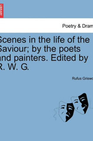 Cover of Scenes in the Life of the Saviour; By the Poets and Painters. Edited by R. W. G.