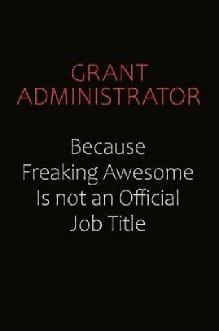 Cover of Grant Administrator Because Freaking Awesome Is Not An Official Job Title