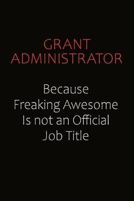 Book cover for Grant Administrator Because Freaking Awesome Is Not An Official Job Title