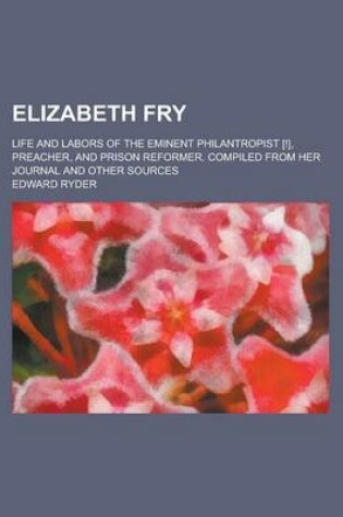 Cover of Elizabeth Fry; Life and Labors of the Eminent Philantropist [!], Preacher, and Prison Reformer. Compiled from Her Journal and Other Sources