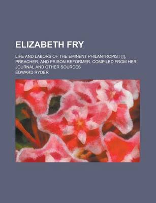 Book cover for Elizabeth Fry; Life and Labors of the Eminent Philantropist [!], Preacher, and Prison Reformer. Compiled from Her Journal and Other Sources