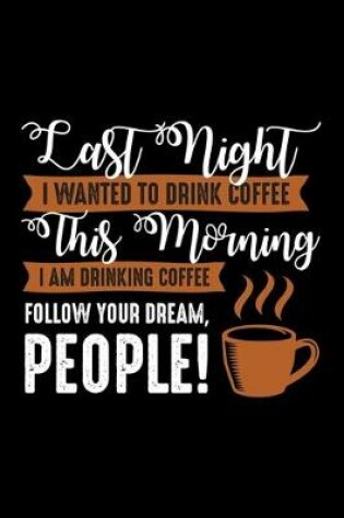 Cover of Last Night I Wanted To Drink Coffee This Morning I Am Drinking Coffee Follow Your Dream People!