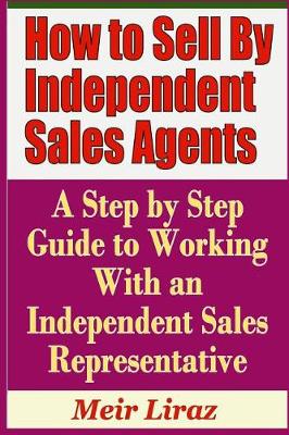 Book cover for How to Sell by Independent Sales Agents - A Step by Step Guide to Working with an Independent Sales Representative