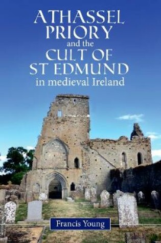 Cover of Athassel Priory and the Cult of St Edmund in Medieval Ireland