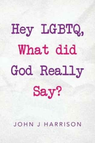 Cover of Hey Lgbtq, What Did God Really Say?