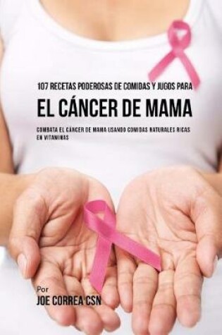 Cover of 107 Recetas Poderosas de Comidas Y Jugos Para El C ncer de Mama
