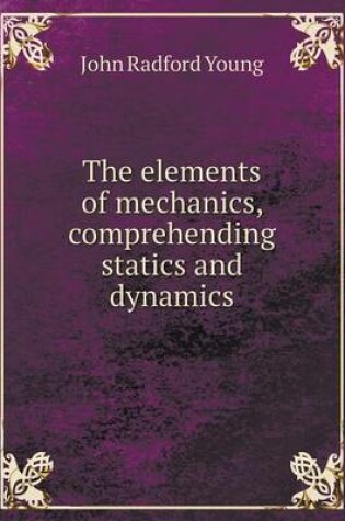 Cover of The elements of mechanics, comprehending statics and dynamics