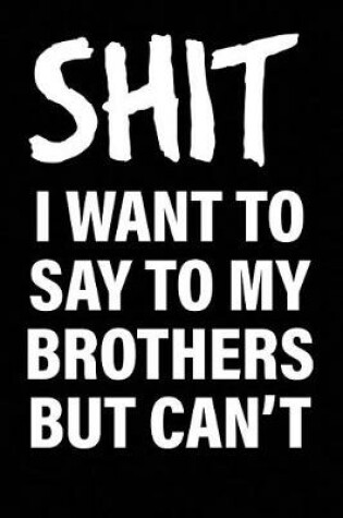 Cover of Shit I Want to Say to My Brothers But Can't