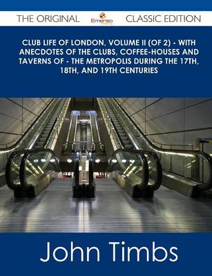 Book cover for Club Life of London, Volume II (of 2) - With Anecdotes of the Clubs, Coffee-Houses and Taverns of - The Metropolis During the 17th, 18th, and 19th Cen