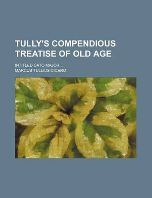 Book cover for Tully's Compendious Treatise of Old Age; Intitled Cato Major ...