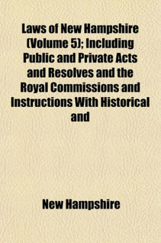 Cover of Laws of New Hampshire (Volume 5); Including Public and Private Acts and Resolves and the Royal Commissions and Instructions with Historical and