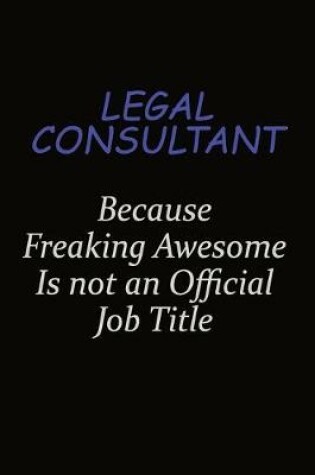 Cover of Legal Consultant Because Freaking Awesome Is Not An Official Job Title