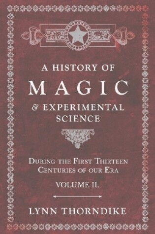 Cover of A History of Magic and Experimental Science - During the First Thirteen Centuries of Our Era - Volume II.