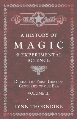 Book cover for A History of Magic and Experimental Science - During the First Thirteen Centuries of Our Era - Volume II.