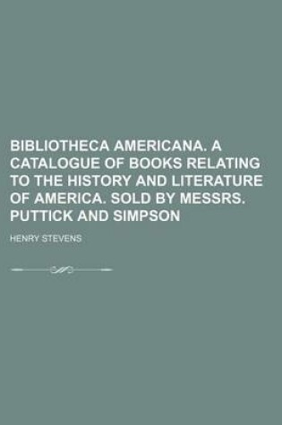 Cover of Bibliotheca Americana. a Catalogue of Books Relating to the History and Literature of America. Sold by Messrs. Puttick and Simpson