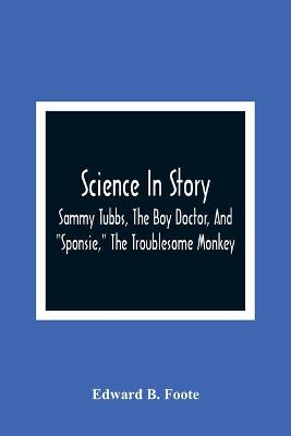 Book cover for Science In Story. Sammy Tubbs, The Boy Doctor, And Sponsie, The Troublesome Monkey