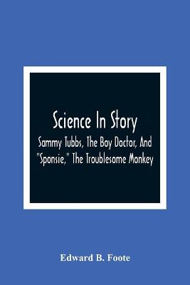 Book cover for Science In Story. Sammy Tubbs, The Boy Doctor, And "Sponsie," The Troublesome Monkey