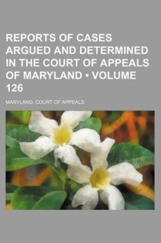 Cover of Reports of Cases Argued and Determined in the Court of Appeals of Maryland (Volume 126)