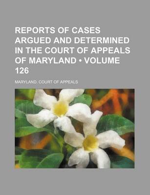 Book cover for Reports of Cases Argued and Determined in the Court of Appeals of Maryland (Volume 126)