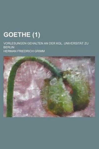 Cover of Goethe; Vorlesungen Gehalten an Der Kgl. Universitat Zu Berlin (1)