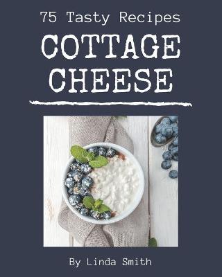 Book cover for 75 Tasty Cottage Cheese Recipes