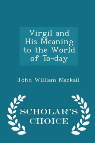 Cover of Virgil and His Meaning to the World of To-Day - Scholar's Choice Edition