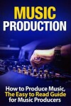 Book cover for Music Production How to Produce Music, the Easy to Read Guide for Music Producers