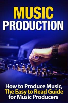 Book cover for Music Production How to Produce Music, the Easy to Read Guide for Music Producers