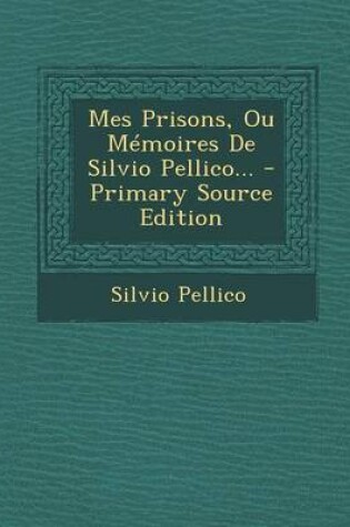 Cover of Mes Prisons, Ou Memoires de Silvio Pellico... - Primary Source Edition