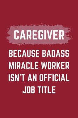 Book cover for Caregiver Because Badass Miracle Worker Isn't An Official Job Title