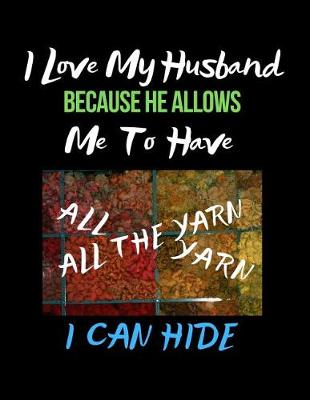 Cover of I Love My Husband Because He Allows Me to Have All the Yarn I Can Hide