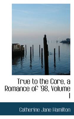 Book cover for True to the Core, a Romance of '98, Volume I