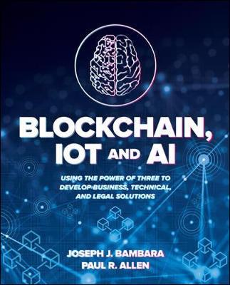 Book cover for Blockchain, IoT, and AI: Using the Power of Three to Develop Business, Technical, and Legal Solutions