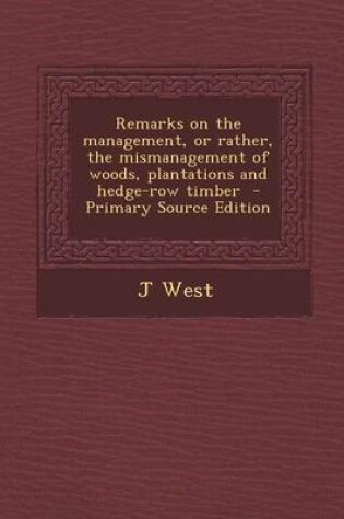 Cover of Remarks on the Management, or Rather, the Mismanagement of Woods, Plantations and Hedge-Row Timber - Primary Source Edition