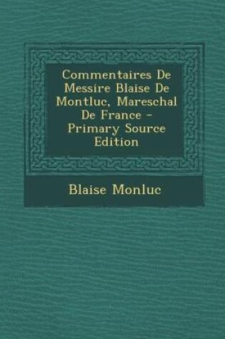 Cover of Commentaires de Messire Blaise de Montluc, Mareschal de France - Primary Source Edition