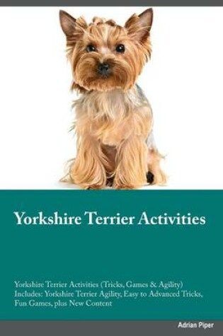 Cover of Yorkshire Terrier Training Guide Yorkshire Terrier Tricks, Games & Agility. Includes
