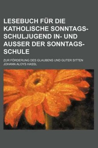 Cover of Lesebuch Fur Die Katholische Sonntags-Schuljugend In- Und Ausser Der Sonntags-Schule; Zur Forderung Des Glaubens Und Guter Sitten