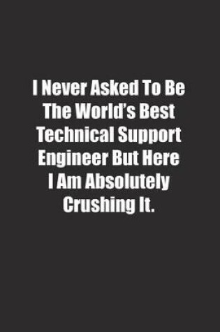 Cover of I Never Asked To Be The World's Best Technical Support Engineer But Here I Am Absolutely Crushing It.