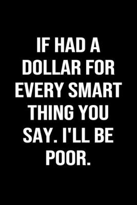 Book cover for If Had A Dollar For Every Smart Thing You Say I'll Be Poor