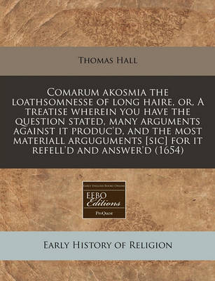 Book cover for Comarum Akosmia the Loathsomnesse of Long Haire, Or, a Treatise Wherein You Have the Question Stated, Many Arguments Against It Produc'd, and the Most Materiall Arguguments [Sic] for It Refell'd and Answer'd (1654)