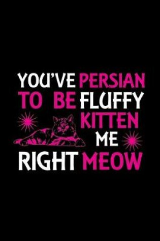 Cover of You've Persian to be fluffy kitten me right meow