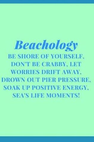 Cover of Beachology Be Shore Of Yourself, Don't Be Crabby, Let Worries Drift Away, Drown Out Pier Pressure, Soak Up Positive Energy, Sea's Life Moments!